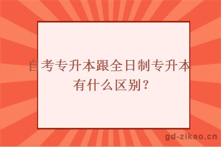 自考专升本跟全日制专升本有什么区别？