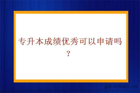 专升本成绩优秀可以申请吗？