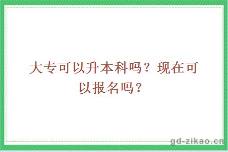 大专可以升本科吗？现在可以报名吗？