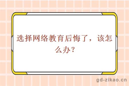 选择网络教育后悔了，该怎么办？