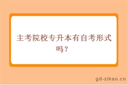 主考院校专升本有自考形式吗？