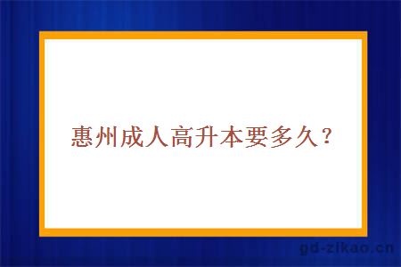 惠州成人高升本要多久？