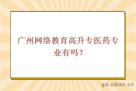 广州网络教育高升专医药专业有吗？