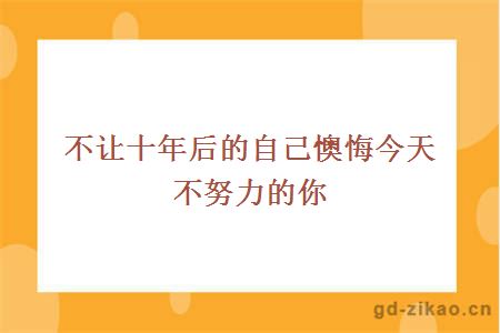 不让十年后的自己懊悔今天不努力的你