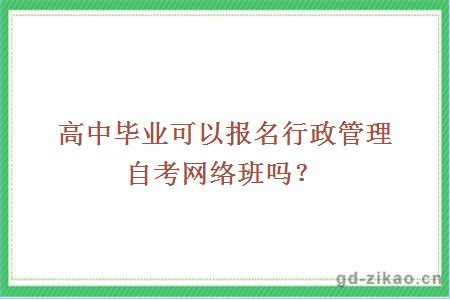 高中毕业可以报名行政管理自考网络班吗？