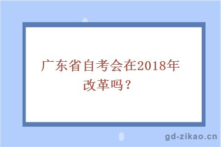 广东省自考会在2018年改革吗？