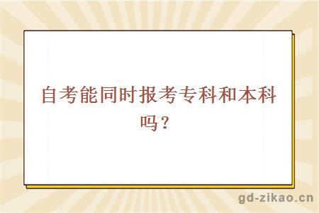 自考能同时报考专科和本科吗？