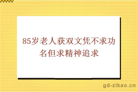 85岁老人获双文凭不求功名但求精神追求