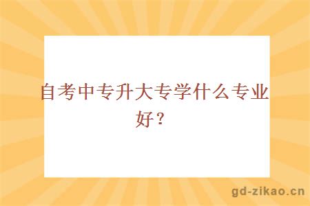 自考中专升大专学什么专业好？