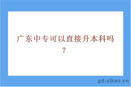 广东中专可以直接升本科吗？