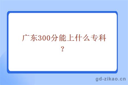 广东300分能上什么专科？