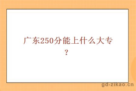 广东250分能上什么大专？