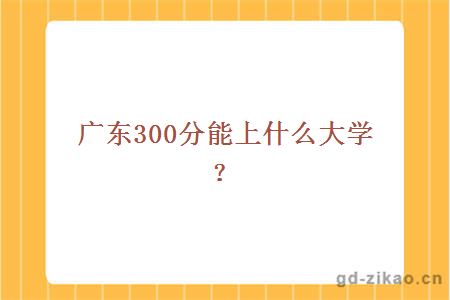 广东300分能上什么大学？