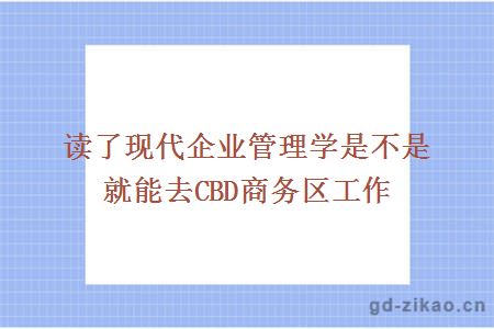 读了现代企业管理学是不是就能去CBD商务区工作