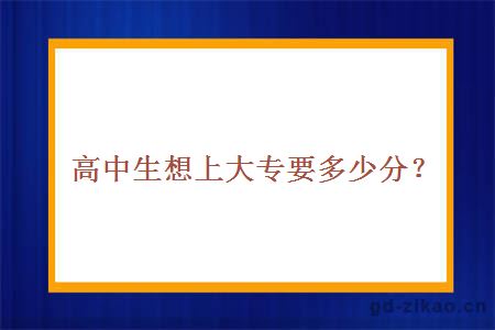 高中生想上大专要多少分？