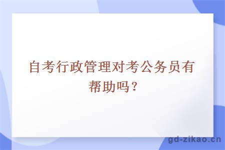 自考行政管理对考公务员有帮助吗