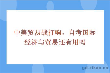 中美贸易战打响，自考国际经济与贸易专业还有用吗