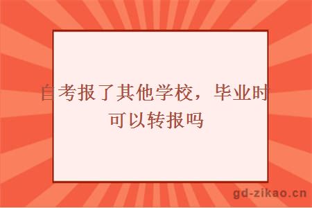 自考报了其他学校，毕业时可以转报吗