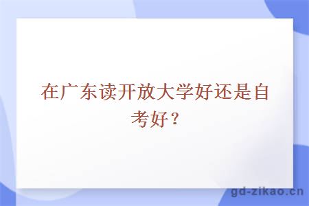 在广东读开放大学好还是自考好？