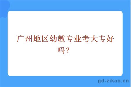 广州地区幼教专业考大专好吗？