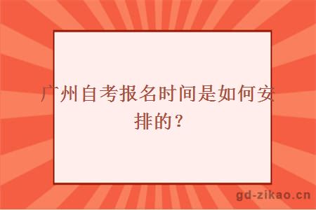 广州自考报名时间是如何安排的