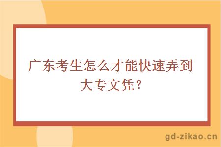 广东考生怎么才能快速弄到大专文凭？