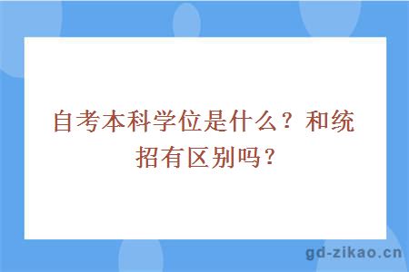 自考本科学位是什么？和统招有区别吗