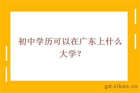 初中学历可以在广东上什么大学？