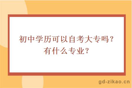 初中学历可以自考大专吗？有什么专业？