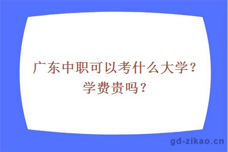 广东中职可以考什么大学？学费贵吗？