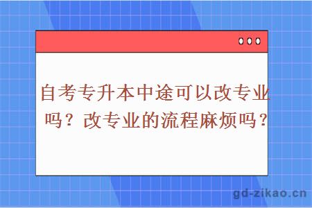 自考专升本中途可以改专业吗？改专业的流程麻烦吗？