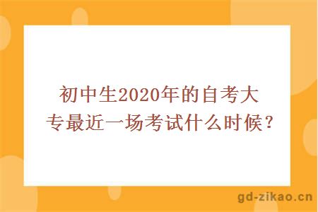 初中生2020年的自考大专最近一场考试什么时候？