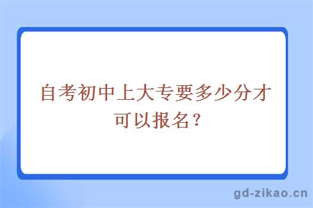 自考初中上大专要多少分才可以报名？