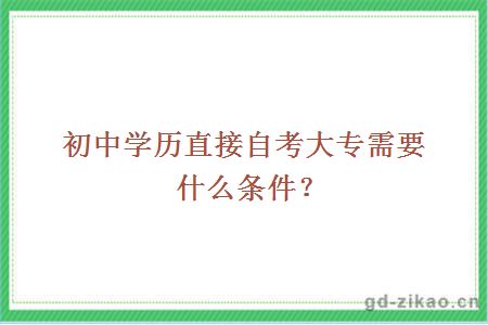 初中学历直接自考大专需要什么条件？