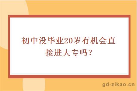 初中没毕业20岁有机会直接进大专吗？