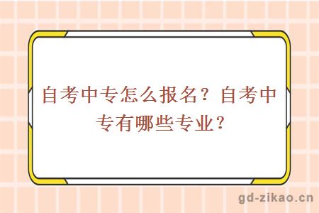 自考中专怎么报名？自考中专有哪些专业？