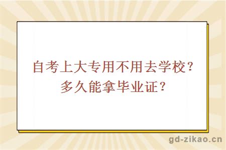 自考上大专用不用去学校？多久能拿毕业证？