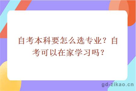 自考本科要怎么选专业？ 自考可以在家学习吗？