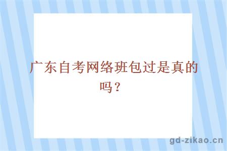 广东自考网络班包过是真的吗？