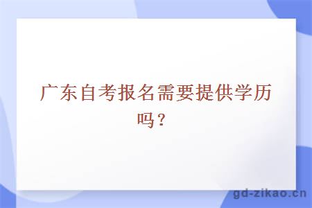 广东自考报名需要提供学历吗？