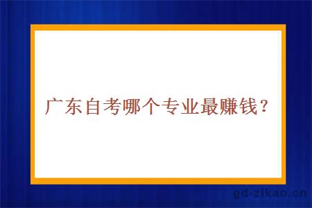 广东自考哪个专业最赚钱？