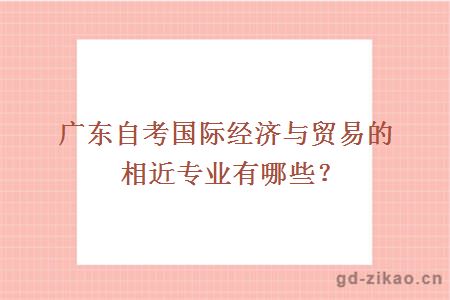 广东自考国际经济与贸易的相近专业有哪些？