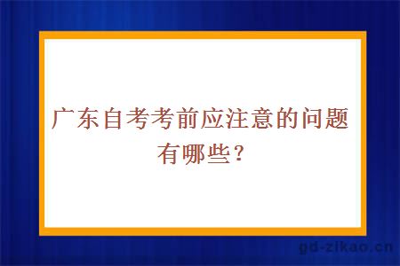 广东自考考前应注意的问题有哪些？