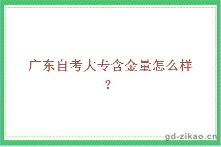 广东自考大专含金量怎么样？