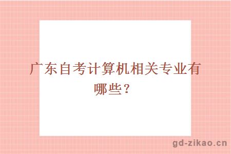 广东自考计算机相关专业有哪些？