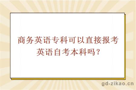 商务英语专科可以直接报考英语自考本科吗？ 