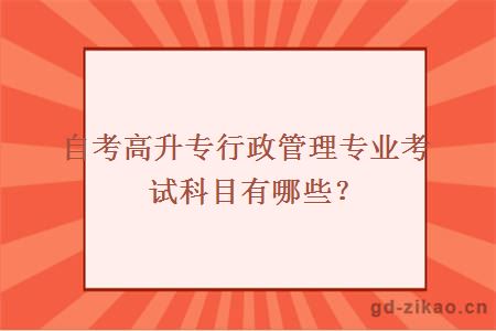 自考高升专行政管理专业考试科目有哪些？