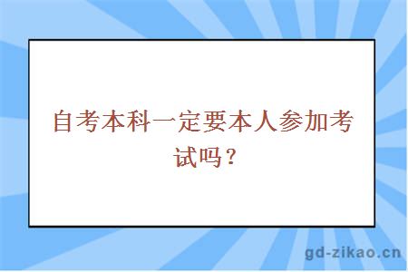 自考本科一定要本人参加考试吗？