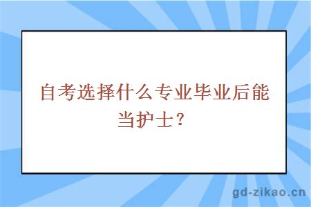 自考选择什么专业毕业后能当护士？