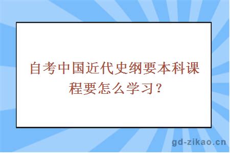 自考中国近代史纲要本科课程要怎么学习？